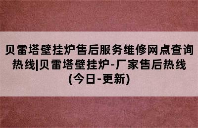 贝雷塔壁挂炉售后服务维修网点查询热线|贝雷塔壁挂炉-厂家售后热线(今日-更新)